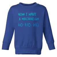 Now I Have A Machine Gun Ho Gift Toddler Sweatshirt