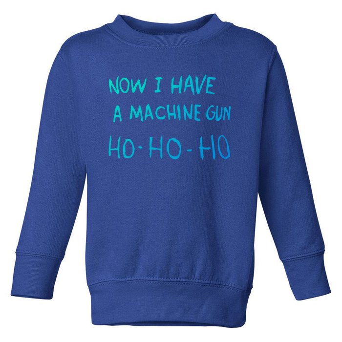 Now I Have A Machine Gun Ho Gift Toddler Sweatshirt