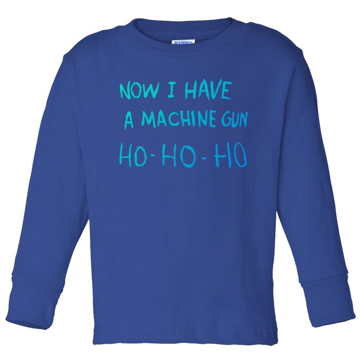 Now I Have A Machine Gun Ho Gift Toddler Long Sleeve Shirt