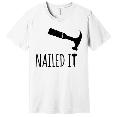 Nailed It Hammer And Nail Woodworking Carpentry Premium T-Shirt