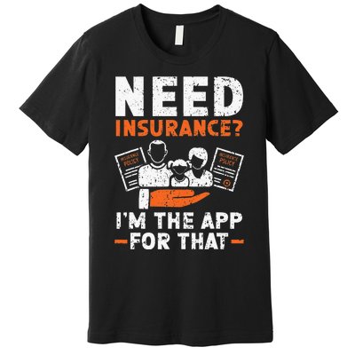 Need Insurance I'm The App For That Insurance Sales Agent Premium T-Shirt