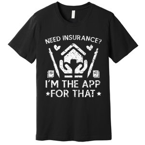 Need Insurance I'm The App For That Insurance Sales Agent Premium T-Shirt