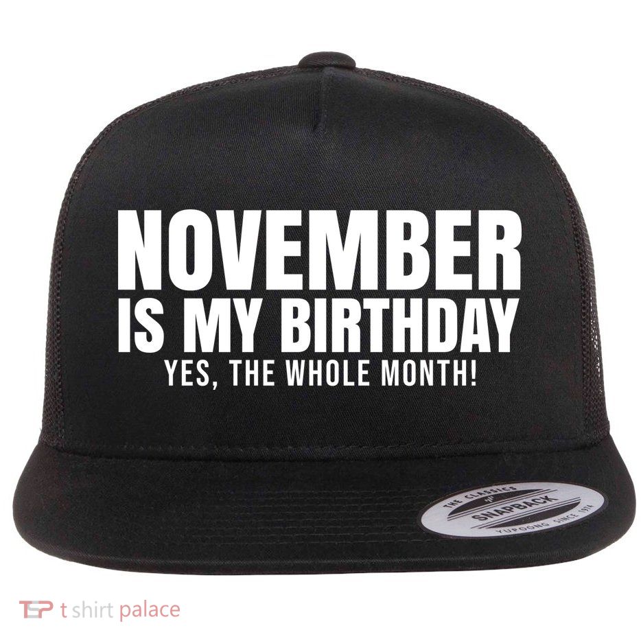 November Is My Birthday Yes The Whole Month Flat Bill Trucker Hat
