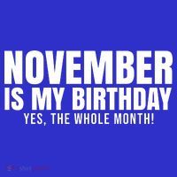 November Is My Birthday Yes The Whole Month T-Shirt