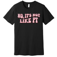 No It's Not Like PT Occupational Therapy Sensory OT Premium T-Shirt