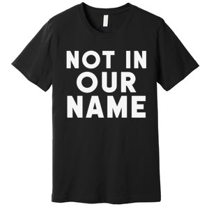 Not In Our Name Free Gaza Stop War In Palestine Premium T-Shirt