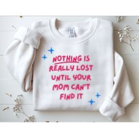 Nothing Is Really Lost Until Your Mom Can't Find It Funny Sweatshirt