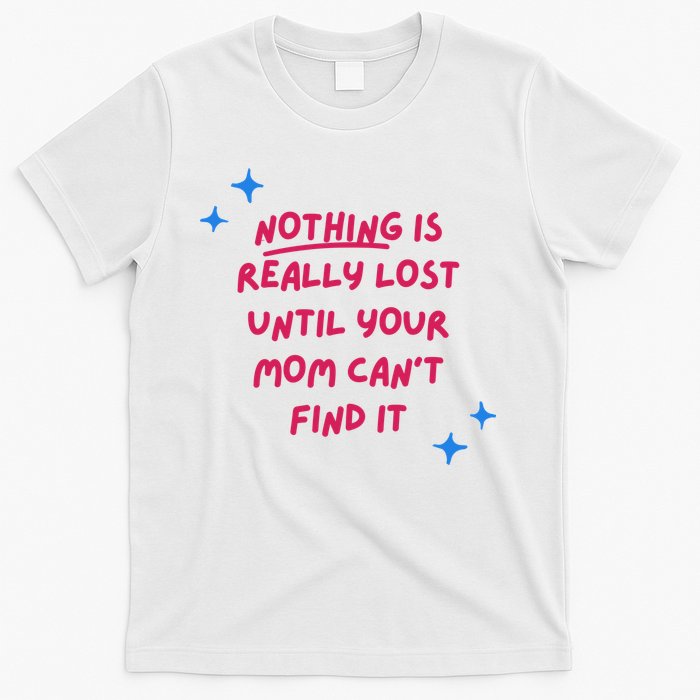 Nothing Is Really Lost Until Your Mom Can't Find It Funny T-Shirt