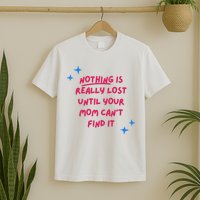 Nothing Is Really Lost Until Your Mom Can't Find It Funny T-Shirt