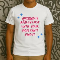 Nothing Is Really Lost Until Your Mom Can't Find It Funny T-Shirt