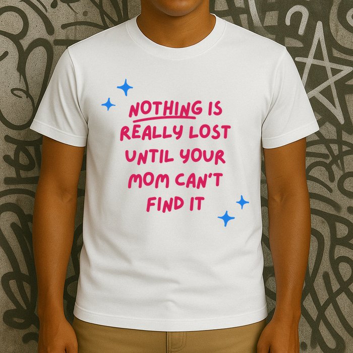 Nothing Is Really Lost Until Your Mom Can't Find It Funny T-Shirt