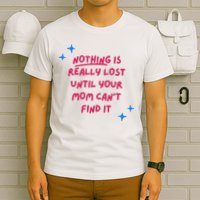 Nothing Is Really Lost Until Your Mom Can't Find It Funny T-Shirt
