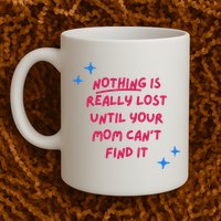 Nothing Is Really Lost Until Your Mom Can't Find It Funny Mug