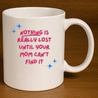 Nothing Is Really Lost Until Your Mom Can't Find It Funny 11oz C Handle Ceramic Mug