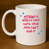 Nothing Is Really Lost Until Your Mom Can't Find It Funny 11oz C Handle Ceramic Mug