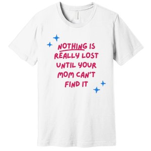 Nothing Is Really Lost Until Your Mom Can't Find It Funny Premium T-Shirt