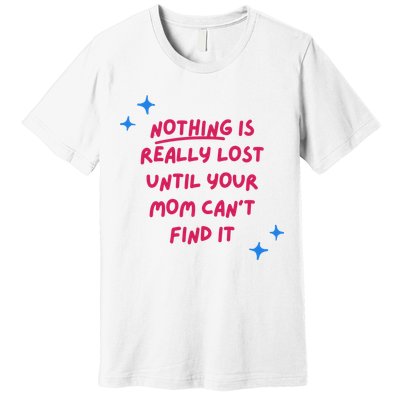 Nothing Is Really Lost Until Your Mom Can't Find It Funny Premium T-Shirt