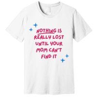 Nothing Is Really Lost Until Your Mom Can't Find It Funny Premium T-Shirt