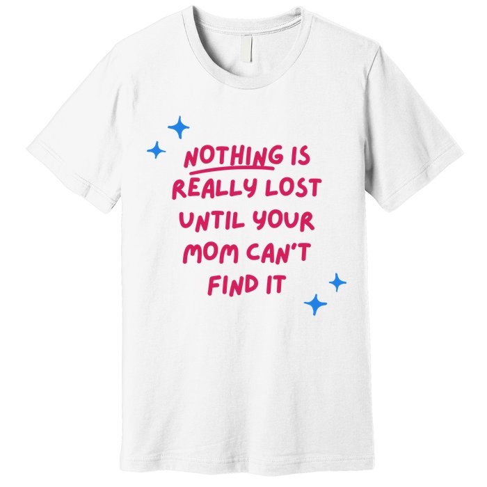 Nothing Is Really Lost Until Your Mom Can't Find It Funny Premium T-Shirt