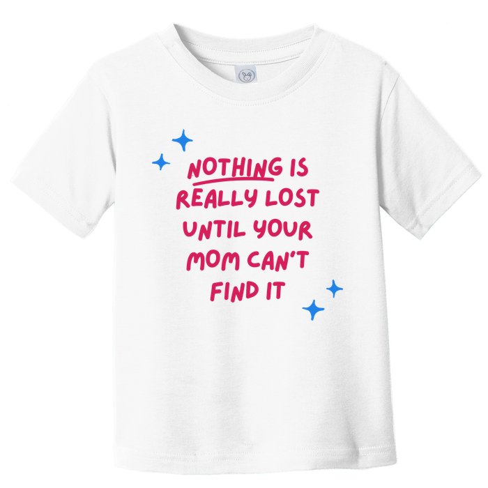 Nothing Is Really Lost Until Your Mom Can't Find It Funny Toddler T-Shirt