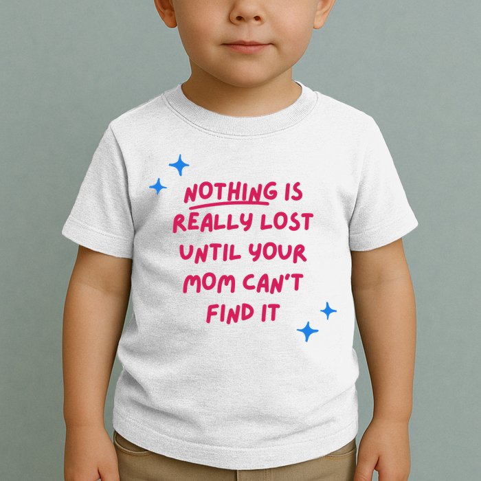 Nothing Is Really Lost Until Your Mom Can't Find It Funny Toddler T-Shirt