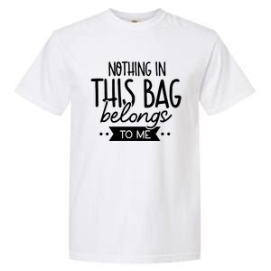 Nothing In This Bag Belongs To Me Garment-Dyed Heavyweight T-Shirt