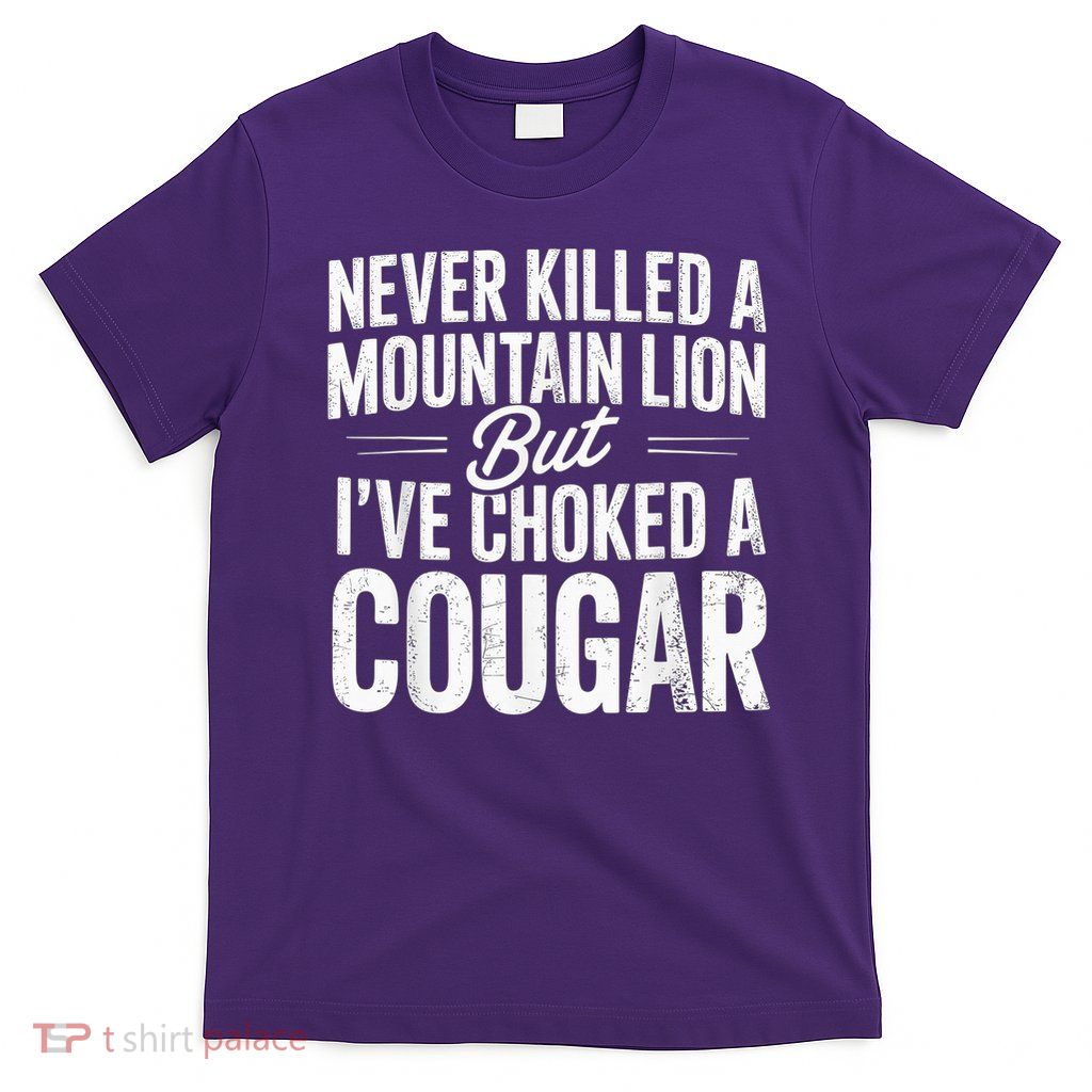 Never Killed A Mountain Lion But I'Ve Choked A Cougar T-Shirt
