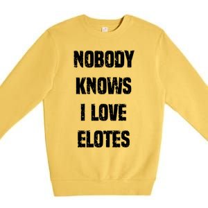 Nobody Knows I Love Elotes Distressed Style Elotes Love Me Great Gift Premium Crewneck Sweatshirt