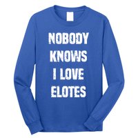 Nobody Knows I Love Elotes Distressed Style Elotes Love Me Great Gift Long Sleeve Shirt