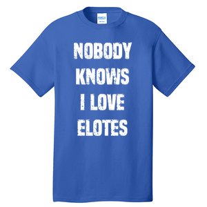 Nobody Knows I Love Elotes Distressed Style Elotes Love Me Great Gift Tall T-Shirt