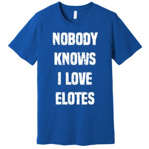 Nobody Knows I Love Elotes Distressed Style Elotes Love Me Great Gift Premium T-Shirt