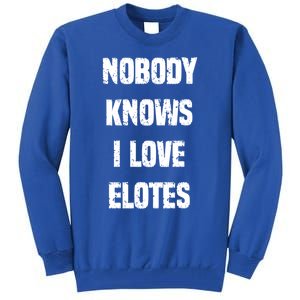 Nobody Knows I Love Elotes Distressed Style Elotes Love Me Great Gift Tall Sweatshirt