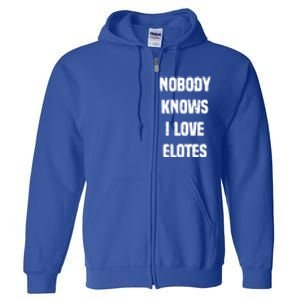 Nobody Knows I Love Elotes Distressed Style Elotes Love Me Great Gift Full Zip Hoodie