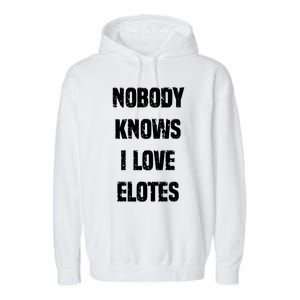 Nobody Knows I Love Elotes Distressed Style Elotes Love Me Great Gift Garment-Dyed Fleece Hoodie