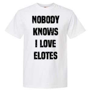 Nobody Knows I Love Elotes Distressed Style Elotes Love Me Great Gift Garment-Dyed Heavyweight T-Shirt