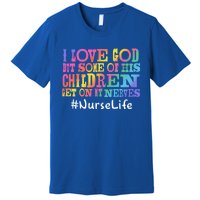 Nurse Life I Love God But Some Of His Get On Great Gift Premium T-Shirt