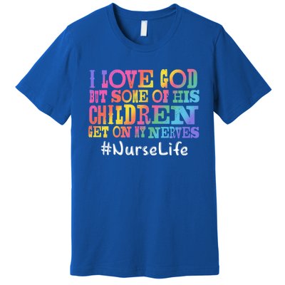 Nurse Life I Love God But Some Of His Get On Great Gift Premium T-Shirt