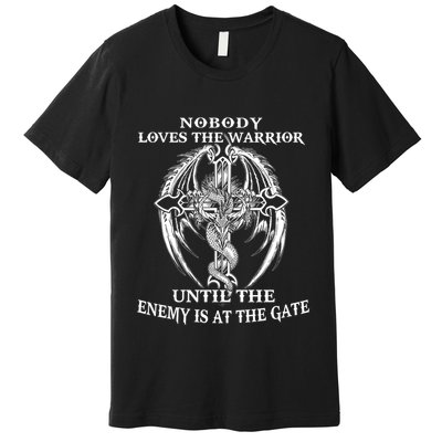 Nobody Loves The Warrior Until The Enemy Is At The Gate Premium T-Shirt