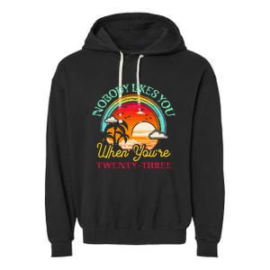 Nobody Likes You When YouRe 23 23rd Birthday Twenty Three Garment-Dyed Fleece Hoodie