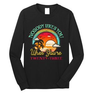 Nobody Likes You When YouRe 23 23rd Birthday Twenty Three Long Sleeve Shirt