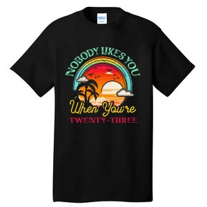 Nobody Likes You When YouRe 23 23rd Birthday Twenty Three Tall T-Shirt