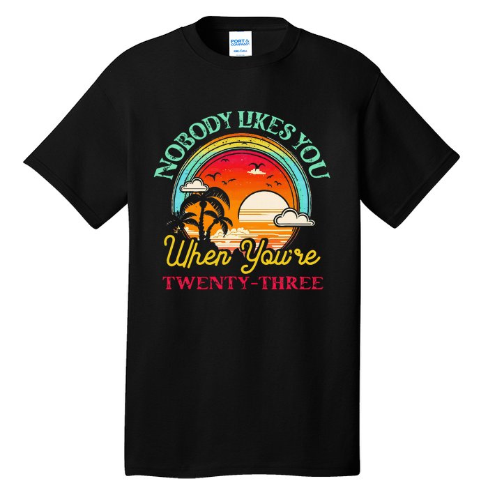 Nobody Likes You When YouRe 23 23rd Birthday Twenty Three Tall T-Shirt