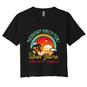 Nobody Likes You When YouRe 23 23rd Birthday Twenty Three Women's Crop Top Tee