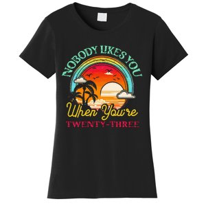 Nobody Likes You When YouRe 23 23rd Birthday Twenty Three Women's T-Shirt