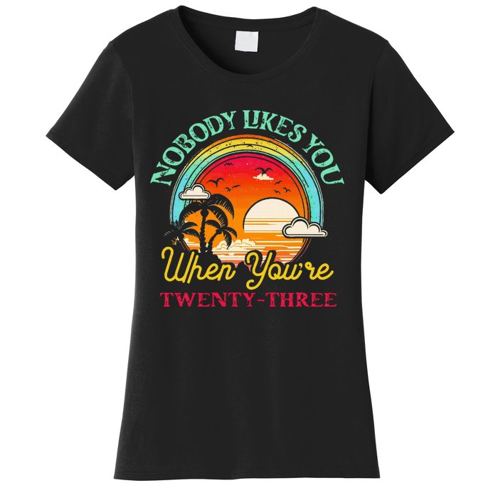 Nobody Likes You When YouRe 23 23rd Birthday Twenty Three Women's T-Shirt