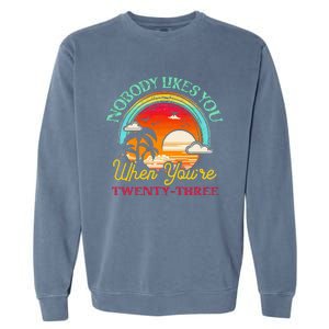 Nobody Likes You When YouRe 23 23rd Birthday Twenty Three Garment-Dyed Sweatshirt