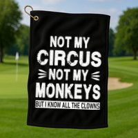 Not My Circus. Not My Monkeys. But I Know All The Clowns Golf Towel