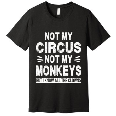 Not My Circus. Not My Monkeys. But I Know All The Clowns Premium T-Shirt