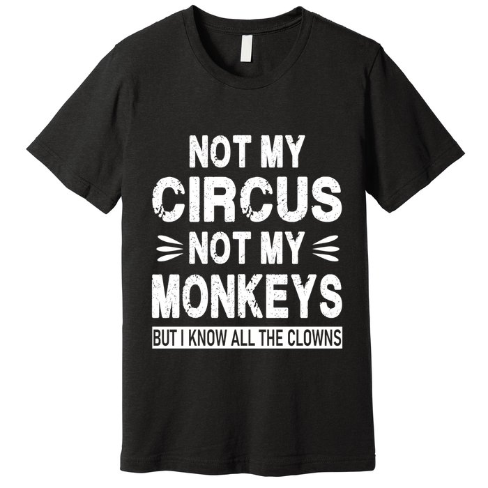 Not My Circus. Not My Monkeys. But I Know All The Clowns Premium T-Shirt