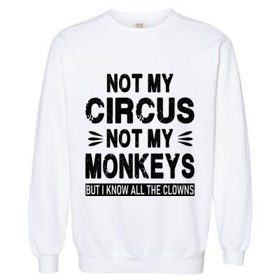 Not My Circus. Not My Monkeys. But I Know All The Clowns Garment-Dyed Sweatshirt
